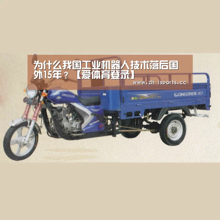 为什么我国工业机器人技术落后国外15年?【爱体育登录】(图1) 爱体育登录入口